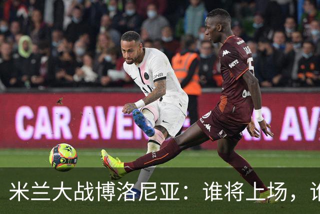 米兰大战博洛尼亚：谁将上场，谁将休息？