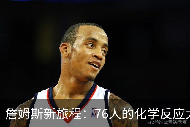 詹姆斯新旅程：76人的化学反应大作战！