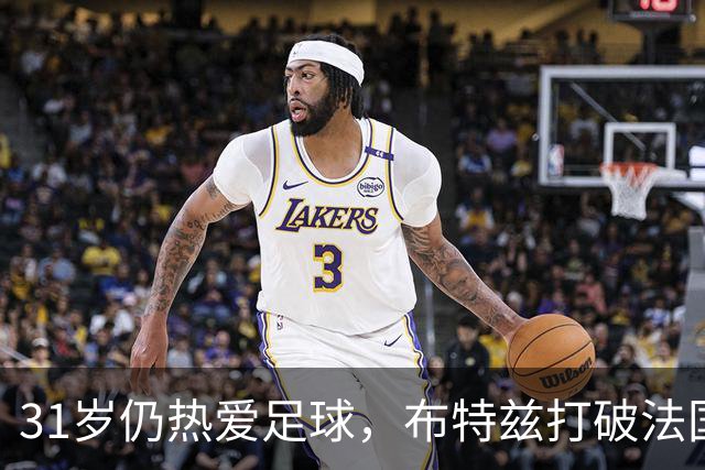31岁仍热爱足球，布特兹打破法国队入选年龄纪录！